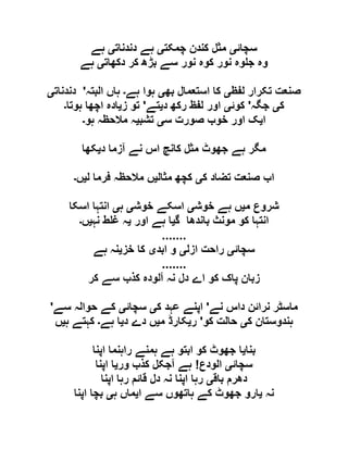 ‫سچائ‬‫ی‬‫چمکت‬ ‫کندن‬ ‫مثل‬‫ی‬‫دندنات‬ ‫ہے‬‫ی‬‫ہے‬
‫دکھات‬ ‫کر‬ ‫بڑھ‬ ‫سے‬ ‫نور‬ ‫کوہ‬ ‫نور‬ ‫وہ‬ ‫ج‬ ‫وہ‬‫ی‬‫ہے‬
‫لفظ‬ ‫تکرار‬ ‫صنعت‬‫ی‬‫بھ‬ ‫استعمال‬ ‫کا‬‫ی‬‫ہے‬ ‫ہوا‬‫۔‬‫البتہ‬ ‫ہاں‬'‫دندنات‬‫ی‬
‫ک‬‫ی‬‫جگہ‬'‫کوئ‬‫ی‬‫د‬ ‫رکھ‬ ‫لفظ‬ ‫اور‬‫ی‬‫تے‬'‫ز‬ ‫تو‬‫ی‬‫ہوتا‬ ‫اچھا‬ ‫ادہ‬‫۔‬
‫ا‬‫ی‬‫س‬ ‫صورت‬ ‫خوب‬ ‫اور‬ ‫ک‬‫ی‬‫تشب‬‫ی‬‫ہو‬ ‫مالحظہ‬ ‫ہ‬‫۔‬
‫د‬ ‫آزما‬ ‫نے‬ ‫اس‬ ‫کانچ‬ ‫مثل‬ ‫جھوٹ‬ ‫ہے‬ ‫مگر‬‫ی‬‫کھا‬
‫ک‬ ‫تضاد‬ ‫صنعت‬ ‫اب‬‫ی‬‫مثال‬ ‫کچھ‬‫ی‬‫ل‬ ‫فرما‬ ‫مالحظہ‬ ‫ں‬‫ی‬‫ں‬‫۔‬
‫م‬ ‫شروع‬‫ی‬‫خوش‬ ‫ہے‬ ‫ں‬‫ی‬‫خوش‬ ‫اسکے‬‫ی‬‫ہ‬‫ی‬‫اسکا‬ ‫انتہا‬
‫مونث‬ ‫کو‬ ‫انتہا‬‫گ‬ ‫باندھا‬‫ی‬‫اور‬ ‫ہے‬ ‫ا‬‫ی‬‫نہ‬ ‫ط‬ ‫غ‬ ‫ہ‬‫ی‬‫ں‬‫۔‬
.......
‫سچائ‬‫ی‬‫ازل‬ ‫راحت‬‫ی‬‫ابد‬ ‫و‬‫ی‬‫خز‬ ‫کا‬‫ی‬‫ہے‬ ‫نہ‬
.......
‫کر‬ ‫سے‬ ‫کذب‬ ‫آلودہ‬ ‫نہ‬ ‫دل‬ ‫اے‬ ‫کو‬ ‫پاک‬ ‫زبان‬
‫نے‬ ‫داس‬ ‫نرائن‬ ‫ماسٹر‬'‫ک‬ ‫عہد‬ ‫اپنے‬‫ی‬‫سچائ‬‫ی‬‫سے‬ ‫حوالہ‬ ‫کے‬'
‫ک‬ ‫ہندوستان‬‫ی‬‫کو‬ ‫حالت‬'‫ر‬‫ی‬‫م‬ ‫کارڈ‬‫ی‬‫د‬ ‫دے‬ ‫ں‬‫ی‬‫ہے‬ ‫ا‬‫۔‬‫ہ‬ ‫کہتے‬‫ی‬‫ں‬
‫بنا‬‫ی‬‫راہن‬ ‫ہمنے‬ ‫ہے‬ ‫ابتو‬ ‫کو‬ ‫جھوٹ‬ ‫ا‬‫اپنا‬ ‫ما‬
‫سچائ‬‫ی‬‫الودع‬!‫ور‬ ‫کذب‬ ‫آجکل‬ ‫ہے‬‫ی‬‫اپنا‬ ‫ا‬
‫باق‬ ‫دھرم‬‫ی‬‫اپنا‬ ‫رہا‬ ‫قائم‬ ‫دل‬ ‫نہ‬ ‫اپنا‬ ‫رہا‬
‫نہ‬‫ی‬‫ا‬ ‫سے‬ ‫ہاتھوں‬ ‫کے‬ ‫جھوٹ‬ ‫ارو‬‫ی‬‫ہ‬ ‫ماں‬‫ی‬‫اپنا‬ ‫بچا‬
 