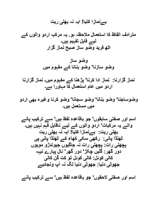 ‫کت‬ ‫بےنمازا‬‫ی‬‫ا‬!‫ا‬‫ی‬‫بھ‬ ‫نہ‬ ‫ہ‬‫ی‬‫ر‬‫ی‬‫ت‬
‫ہو‬ ‫مالحظہ‬ ‫استعمال‬ ‫کا‬ ‫الفاظ‬ ‫مترادف‬.‫ی‬‫کے‬ ‫والوں‬ ‫اردو‬ ‫مرکب‬ ‫ہ‬
‫ل‬‫ی‬‫تفہ‬ ‫قابل‬ ‫ے‬‫ی‬‫ہ‬ ‫م‬‫ی‬‫ں‬‫۔‬
‫فر‬ ‫اٹھ‬‫ی‬‫گزار‬ ‫نماز‬ ‫صبح‬ ‫ساز‬ ‫وضو‬ ‫د‬
‫ساز‬ ‫وضو‬
‫سازنا‬ ‫وضو‬'‫م‬ ‫مفہوم‬ ‫کے‬ ‫بنانا‬ ‫وضو‬‫ی‬‫ں‬
‫گزارنا‬ ‫نماز‬:‫کرنا‬ ‫ادا‬ ‫نماز‬'‫م‬ ‫مفہوم‬ ‫کے‬ ‫پڑھنا‬‫ی‬‫ں‬‫۔‬‫ن‬‫گزارنا‬ ‫ماز‬
‫م‬ ‫اردو‬‫ی‬‫ہے‬ ‫مہاورا‬ ‫کا‬ ‫استعمال‬ ‫عام‬ ‫ں‬‫۔‬
‫وضوساجنا‬'‫بنانا‬ ‫وضو‬'‫سجانا‬ ‫وضو‬'‫وغ‬ ‫کرنا‬ ‫وضو‬‫ی‬‫بھ‬ ‫رہ‬‫ی‬‫اردو‬
‫م‬‫ی‬‫ہ‬ ‫مستعمل‬ ‫ں‬‫ی‬‫ں‬‫۔‬
‫صفت‬ ‫اور‬ ‫اسم‬‫ی‬‫سابقوں‬'‫ہ‬ ‫لفظ‬ ‫باقاعدہ‬ ‫جو‬‫ی‬‫ں‬'‫ترک‬ ‫سے‬‫ی‬‫پانے‬ ‫ب‬
‫والے‬‫ی‬‫مرکبات‬ ‫ہ‬'‫ل‬ ‫کے‬ ‫والوں‬ ‫اردو‬‫ی‬‫نہ‬ ‫فہم‬ ‫ناقابل‬ ‫ے‬‫ی‬‫ہ‬ ‫ں‬‫ی‬‫ں‬‫۔‬
‫بھ‬‫ی‬‫ر‬‫ی‬‫ت‬:‫کت‬ ‫بےنمازا‬‫ی‬‫ا‬!‫ا‬‫ی‬‫بھ‬ ‫نہ‬ ‫ہ‬‫ی‬‫ر‬‫ی‬‫ت‬
‫پان‬ ‫ٹھنڈا‬‫ی‬:‫رکھ‬‫ی‬‫سک‬‫ی‬‫پان‬ ‫ٹھنڈا‬ ‫کے‬ ‫کھاء‬‫ی‬‫پ‬‫ی‬
‫پچھ‬‫ی‬‫رات‬:‫پچھ‬‫ی‬‫جاگ‬ ‫نہ‬ ‫رات‬‫ی‬‫ج‬ ‫وں‬‫ی‬‫مو‬ ‫وندڑو‬‫ی‬‫وں‬
‫گھر‬ ‫دور‬:‫گ‬‫ی‬‫چکڑ‬ ‫ں‬'‫گھر‬ ‫دور‬'‫پ‬ ‫نال‬‫ی‬‫ن‬ ‫ارے‬‫ی‬‫ہہ‬
‫کال‬‫ی‬‫کوئل‬:‫کال‬‫ی‬‫کال‬ ‫گن‬ ‫کت‬ ‫تو‬ ‫کوئل‬‫ی‬
‫جھوٹ‬‫ی‬‫دن‬‫ی‬‫ا‬:‫جھوٹ‬‫ی‬‫دن‬‫ی‬‫ونجائ‬ ‫آپ‬ ‫نہ‬ ‫لگ‬ ‫ا‬‫ی‬‫ے‬
‫صفت‬ ‫اور‬ ‫اسم‬‫ی‬‫الحقوں‬'‫ل‬ ‫باقاعدہ‬ ‫جو‬‫ہ‬ ‫فظ‬‫ی‬‫ں‬'‫ترک‬ ‫سے‬‫ی‬‫پانے‬ ‫ب‬
 