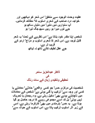 ‫عق‬‫ی‬‫ق‬ ‫متع‬ ‫سے‬ ‫الوجود‬ ‫وحدت‬ ‫دہ‬'‫د‬ ‫کو‬ ‫شعر‬ ‫اس‬‫ی‬‫کھ‬‫ی‬‫اور‬ ‫ں‬
‫شعر‬ ‫کے‬ ‫صاحب‬ ‫درد‬ ‫خواجہ‬‫ی‬‫کا‬ ‫وب‬ ‫اس‬'‫فرمائ‬ ‫مطالعہ‬‫ی‬‫ں‬‫۔‬
‫سنوار‬ ‫آپ‬‫ی‬‫م‬ ‫ں‬‫ی‬‫م‬ ‫ں‬‫ی‬‫ں‬'‫م‬‫ی‬‫م‬ ‫ں‬‫ی‬‫س‬ ‫اں‬‫ہو‬ ‫کھ‬
‫م‬ ‫توں‬ ‫جے‬‫ی‬‫رہ‬ ‫ہو‬ ‫را‬‫ی‬‫ت‬ ‫جگ‬ ‫سبھ‬ ‫ں‬‫ی‬‫ہو‬ ‫را‬
‫ہے‬ ‫بناتا‬ ‫خود‬ ‫مقدر‬ ‫اپنا‬ ‫شخص‬'‫نظر‬ ‫اس‬‫ی‬‫تحت‬ ‫کے‬ ‫ے‬'‫ی‬‫شعر‬ ‫ہ‬
‫ہے‬ ‫توجہ‬ ‫قابل‬‫۔‬‫شعر‬ ‫کا‬ ‫شعر‬ ‫اس‬‫ی‬‫مزاج‬ ‫و‬ ‫وب‬ ‫اس‬'‫کے‬ ‫اردو‬
‫قر‬‫ی‬‫ہے‬ ‫تر‬ ‫ب‬‫۔‬
‫لط‬ ‫عقل‬ ‫جے‬‫ی‬‫ل‬ ‫نہ‬ ‫لکھ‬ ‫کالے‬ ‫ف‬‫ی‬‫کھ‬
‫عبدالعز‬ ‫ڈاکٹر‬‫ی‬‫ساحر‬ ‫ز‬
‫ک‬‫ی‬
‫تحق‬‫ی‬‫ق‬‫ی‬‫وتنق‬‫ی‬‫د‬‫ی‬‫رنگ‬ ‫سات‬ ‫کے‬ ‫زبان‬
‫شخص‬‫ی‬‫ک‬ ‫ت‬‫ی‬‫مرکز‬‫ی‬‫حس‬'‫کس‬ ‫جو‬‫ی‬‫واقعے‬'‫حادثے‬'‫ے‬ ‫معام‬‫ی‬‫ا‬
‫کس‬‫ی‬‫سے‬ ‫وجہ‬ ‫اور‬'‫ترک‬‫ی‬‫گئ‬ ‫پا‬ ‫ب‬‫ی‬‫ہوت‬‫ی‬‫ہے‬'‫معامالت‬ ‫کے‬ ‫شخص‬
‫م‬‫ی‬‫بھ‬ ‫ہوئے‬ ‫ناچاہتے‬ ‫ں‬‫ی‬'‫دخ‬‫ی‬‫رہت‬ ‫ل‬‫ی‬‫ہے‬‫۔‬‫رجحان‬ ‫وہ‬‫ی‬‫تحر‬ ‫ا‬‫ی‬‫ک‬
‫نہ‬‫ی‬‫ہوت‬ ‫ں‬‫ی‬'‫مجموع‬ ‫اسے‬ ‫کہ‬ ‫بل‬‫ی‬‫رو‬‫ی‬‫گ‬ ‫ہو‬ ‫حاصل‬ ‫درجہ‬ ‫کا‬ ‫ے‬‫ی‬‫ا‬
‫ہے‬ ‫ہوتا‬‫۔‬‫ی‬‫حس‬ ‫ہ‬'‫ہنرمند‬‫ی‬‫م‬‫ی‬‫بھ‬ ‫ں‬‫ی‬'‫رہت‬ ‫کارفرما‬‫ی‬‫ہے‬‫۔‬‫اس‬‫ی‬
‫ز‬ ‫کے‬‫ی‬‫ترک‬ ‫وب‬ ‫اس‬ ‫اثر‬ ‫ر‬‫ی‬‫ہے‬ ‫پاتا‬ ‫ب‬‫۔‬‫سے‬ ‫حوالہ‬ ‫کے‬ ‫وب‬ ‫اس‬ ‫اس‬'
 