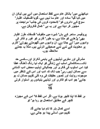 ‫د‬‫ی‬‫م‬ ‫کھنے‬‫ی‬‫ں‬'‫م‬ ‫استعمال‬ ‫لفظ‬ ‫سے‬ ‫عام‬ ‫بالکل‬‫ی‬‫ہ‬ ‫آئے‬ ‫ں‬‫ی‬‫ل‬ ‫ں‬‫ی‬‫ان‬ ‫کن‬
‫م‬‫ی‬‫گ‬ ‫کہا‬ ‫ں‬‫ی‬‫ا‬'‫نہ‬ ‫سا‬ ‫عام‬ ‫اور‬ ‫سادہ‬‫ی‬‫ں‬‫ہے‬‫۔‬‫گو‬‫ی‬‫سف‬ ‫ف‬ ‫ا‬‫ی‬‫اظہار‬ ‫انہ‬'
‫کو‬ ‫دائروں‬ ‫کے‬ ‫سوچ‬'‫ک‬ ‫کروں‬ ‫المحدود‬‫ی‬‫جانب‬'‫پر‬ ‫مراجعت‬
‫د‬ ‫کر‬ ‫مجبور‬‫ی‬‫اور‬ ‫ہے‬ ‫تا‬‫ی‬‫ہ‬ ‫ہ‬‫ی‬'‫ہے‬ ‫فکروفن‬ ‫کمال‬‫۔‬
‫پروف‬‫ی‬‫ہاں‬ ‫کے‬ ‫ساحر‬ ‫سر‬'‫ش‬‫ی‬‫م‬ ‫رہ‬‫ی‬‫فوف‬ ‫م‬ ‫ں‬'‫اظہار‬ ‫طرز‬ ‫سفانہ‬ ‫ف‬
‫بھ‬‫ی‬'‫ہے‬ ‫تا‬ ‫م‬ ‫کو‬ ‫پڑھنے‬‫۔‬‫ی‬‫طور‬ ‫ہ‬'‫قار‬‫ی‬‫ک‬ ‫فکر‬ ‫و‬ ‫غور‬ ‫کو‬‫ی‬
‫واد‬‫ی‬‫م‬ ‫وں‬‫ی‬‫ں‬'‫ہے‬ ‫جاتا‬ ‫لے‬‫۔‬‫ان‬‫واد‬‫ی‬‫م‬ ‫وں‬‫ی‬‫پھرتے‬ ‫گھومتے‬ ‫ں‬'‫قار‬‫ی‬
‫معنو‬ ‫پر‬‫ی‬‫صح‬ ‫نئے‬ ‫نئے‬ ‫کے‬ ‫ت‬‫ی‬‫ہ‬ ‫اترتے‬ ‫فے‬‫ی‬‫ں‬‫۔‬‫مثال‬‫ی‬‫ے‬ ‫جم‬ ‫ہ‬
‫ہوں‬ ‫مالحظہ‬‫۔‬
‫مشرق‬‫ی‬‫مغرب‬ ‫اور‬‫ی‬‫تہذ‬‫ی‬‫باہم‬ ‫کے‬ ‫بوں‬‫ی‬‫اور‬ ‫ٹکراؤ‬‫۔۔۔۔‬‫کس‬‫ی‬‫حد‬
‫تک‬‫۔۔۔۔۔‬‫مکالمات‬‫ی‬‫زندگ‬ ‫نے‬ ‫ب‬ ‫اس‬‫ی‬‫ا‬ ‫کو‬‫ی‬‫ن‬ ‫ک‬‫ی‬‫عطا‬ ‫ڈھنگ‬ ‫رنگ‬ ‫ا‬
‫ک‬‫ی‬‫ا‬‫۔‬‫ک‬ ‫وب‬ ‫اس‬ ‫اس‬‫ی‬‫فکر‬‫ی‬‫جمال‬ ‫اور‬‫ی‬‫ات‬‫ی‬‫تہذ‬‫ی‬‫آشنائ‬ ‫ادب‬ ‫محض‬ ‫ب‬‫ی‬
‫نہ‬ ‫ممکن‬ ‫سے‬‫ی‬‫رہ‬ ‫ں‬‫ی‬'‫م‬ ‫تناظر‬ ‫کے‬ ‫اس‬ ‫اور‬ ‫ادب‬ ‫کہ‬ ‫تک‬ ‫جب‬‫ی‬‫ں‬
‫روا‬ ‫موجودہ‬‫ی‬‫حق‬ ‫تصور‬ ‫اور‬ ‫ت‬‫ی‬‫ک‬ ‫قت‬‫ی‬‫ک‬ ‫وہ‬‫ی‬‫تفہ‬‫ی‬‫ہو‬ ‫نہ‬ ‫ممکن‬ ‫م‬
‫جائے‬'‫فکر‬ ‫کو‬ ‫ادب‬ ‫جو‬‫ی‬‫تہذ‬ ‫اور‬‫ی‬‫ب‬‫ی‬‫بن‬‫ی‬‫کرت‬ ‫استوار‬ ‫پر‬ ‫ادوں‬‫ی‬
‫ہے‬‫۔‬
16
‫ہے‬ ‫ہوتا‬ ‫چر‬ ‫ک‬ ‫اپنا‬ ‫کا‬ ‫لفظ‬ ‫ہر‬‫۔‬‫کا‬ ‫لفظ‬ ‫اس‬ ‫اگر‬'‫مجوزہ‬ ‫کے‬ ‫اس‬
‫رہا‬ ‫ہو‬ ‫استعمال‬ ‫مطابق‬ ‫کے‬ ‫چر‬ ‫ک‬‫ہو‬'‫تو‬
‫د‬ ‫نام‬ ‫کا‬ ‫ہنر‬ ‫کمال‬ ‫اسے‬‫ی‬‫گا‬ ‫جائے‬ ‫ا‬‫۔‬
‫تفہ‬‫ی‬‫م‬ ‫م‬‫ی‬‫آسان‬ ‫ں‬‫ی‬‫پ‬‫ی‬‫جات‬ ‫ہو‬ ‫دا‬‫ی‬‫ہے‬‫۔‬
 