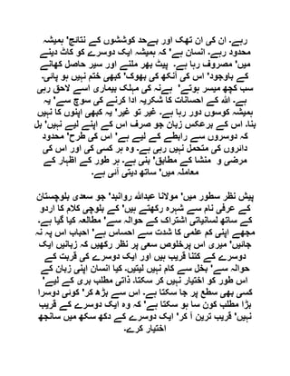 ‫رہے‬‫۔‬‫ک‬ ‫ان‬‫ی‬‫نتائج‬ ‫کے‬ ‫کوششوں‬ ‫بےحد‬ ‫اور‬ ‫تھک‬ ‫ان‬'‫ہم‬‫ی‬‫شہ‬
‫رہے‬ ‫محدود‬‫۔‬‫ہے‬ ‫انسان‬'‫ہم‬ ‫کہ‬‫ی‬‫ا‬ ‫شہ‬‫ی‬‫د‬ ‫کاٹ‬ ‫کو‬ ‫دوسرے‬ ‫ک‬‫ی‬‫نے‬
‫م‬‫ی‬‫ں‬'‫ہے‬ ‫رہا‬ ‫مصروف‬‫۔‬‫پ‬‫ی‬‫س‬ ‫اور‬ ‫نے‬ ‫م‬ ‫بھر‬ ‫ٹ‬‫ی‬‫کھانے‬ ‫حاصل‬ ‫ر‬
‫کے‬‫باوجود‬'‫ک‬ ‫اس‬‫ی‬‫ک‬ ‫آنکھ‬‫ی‬‫بھوک‬'‫کبھ‬‫ی‬‫نہ‬ ‫ختم‬‫ی‬‫پائ‬ ‫ہو‬ ‫ں‬‫ی۔‬
‫م‬ ‫کچھ‬ ‫سب‬‫ی‬‫ہوتے‬ ‫سر‬'‫ک‬ ‫ہےنہ‬‫ی‬‫ب‬ ‫ک‬ ‫مہ‬‫ی‬‫مار‬‫ی‬‫رہ‬ ‫الحق‬ ‫اسے‬‫ی‬
‫ہے‬‫۔‬‫شکر‬ ‫کا‬ ‫احسانات‬ ‫کے‬ ‫ہللا‬‫ی‬‫ک‬ ‫کرنے‬ ‫ادا‬ ‫ہ‬‫ی‬‫سے‬ ‫سوچ‬'‫ی‬‫ہ‬
‫ہم‬‫ی‬‫ہے‬ ‫رہا‬ ‫دور‬ ‫کوسوں‬ ‫شہ‬‫۔‬‫غ‬‫ی‬‫غ‬ ‫تو‬ ‫ر‬‫ی‬‫ر‬'‫ی‬‫کبھ‬ ‫ہ‬‫ی‬‫نہ‬ ‫کا‬ ‫اپنوں‬‫ی‬‫ں‬
‫بنا‬‫۔‬‫ل‬ ‫اپنے‬ ‫کے‬ ‫اس‬ ‫صرف‬ ‫جو‬ ‫زبان‬ ‫برعکس‬ ‫کے‬ ‫اس‬‫ی‬‫ے‬‫نہ‬‫ی‬‫ں‬'‫بل‬
‫ل‬ ‫کے‬ ‫رابطے‬ ‫سے‬ ‫دوسروں‬ ‫کہ‬‫ی‬‫ہے‬ ‫ے‬'‫ک‬ ‫اس‬‫ی‬‫طرح‬'‫محدود‬
‫ک‬ ‫دائروں‬‫ی‬‫نہ‬ ‫متحمل‬‫ی‬‫رہ‬ ‫ں‬‫ی‬‫ہے‬‫۔‬‫کس‬ ‫ہر‬ ‫وہ‬‫ی‬‫ک‬‫ی‬‫ک‬ ‫اس‬ ‫اور‬‫ی‬
‫مرض‬‫ی‬‫مطابق‬ ‫کے‬ ‫منشا‬ ‫و‬'‫بن‬‫ی‬‫ہے‬‫۔‬‫کے‬ ‫اظہار‬ ‫کے‬ ‫طور‬ ‫ہر‬
‫م‬ ‫ہ‬ ‫معام‬‫ی‬‫ں‬'‫د‬ ‫ساتھ‬‫ی‬‫ت‬‫ی‬‫آئ‬‫ی‬‫ہے‬‫۔‬
‫پ‬‫ی‬‫م‬ ‫سطور‬ ‫نظر‬ ‫ش‬‫ی‬‫ں‬'‫روانبد‬ ‫عبدہللا‬ ‫موالنا‬'‫سعد‬ ‫جو‬‫ی‬‫وچستان‬ ‫ب‬
‫عرف‬ ‫کے‬‫ی‬‫ہ‬ ‫رکھتے‬ ‫شہرہ‬ ‫سے‬ ‫نام‬‫ی‬‫ں‬'‫وچ‬ ‫ب‬ ‫کے‬‫ی‬‫اردو‬ ‫کا‬ ‫کالم‬
‫لسان‬ ‫ساتھ‬ ‫کے‬‫ی‬‫ات‬‫ی‬‫سے‬ ‫حوالہ‬ ‫کے‬ ‫اشتراک‬'‫ک‬ ‫مطالعہ‬‫ی‬‫گ‬ ‫ا‬‫ی‬‫ہے‬ ‫ا‬‫۔‬
‫اپن‬ ‫مجھے‬‫ی‬‫م‬ ‫ع‬ ‫کم‬‫ی‬‫ہے‬ ‫احساس‬ ‫سے‬ ‫شدت‬ ‫کا‬'‫نہ‬ ‫پہ‬ ‫اس‬ ‫احباب‬
‫جائ‬‫ی‬‫ں‬'‫م‬‫ی‬‫ر‬‫ی‬‫سع‬ ‫وص‬ ‫پرخ‬ ‫اس‬‫ی‬‫رکھ‬ ‫نظر‬ ‫پر‬‫ی‬‫زبان‬ ‫کہ‬ ‫ں‬‫ی‬‫ا‬ ‫ں‬‫ی‬‫ک‬
‫قر‬ ‫کتنا‬ ‫کے‬ ‫دوسرے‬‫ی‬‫ہ‬ ‫ب‬‫ی‬‫ا‬ ‫اور‬ ‫ں‬‫ی‬‫ک‬ ‫دوسرے‬ ‫ک‬‫ی‬‫کے‬ ‫قربت‬
‫سے‬ ‫حوالہ‬'‫نہ‬ ‫کام‬ ‫سے‬ ‫بخل‬‫ی‬‫ل‬ ‫ں‬‫ی‬‫ت‬‫ی‬‫ں‬‫۔‬‫ک‬‫ی‬‫اپن‬ ‫انسان‬ ‫ا‬‫ی‬‫کے‬ ‫زبان‬
‫اخت‬ ‫کو‬ ‫طور‬ ‫اس‬‫ی‬‫نہ‬ ‫ار‬‫ی‬‫سکتا‬ ‫کر‬ ‫ں‬‫۔‬‫ذات‬‫ی‬‫بر‬ ‫ب‬ ‫مط‬‫ی‬‫ل‬ ‫کے‬‫ی‬‫ے‬'
‫کس‬‫ی‬‫بھ‬‫ی‬‫ہے‬ ‫سکتا‬ ‫جا‬ ‫پر‬ ‫سطع‬‫۔‬‫کر‬ ‫بڑھ‬ ‫سے‬ ‫اس‬'‫کوئ‬‫ی‬‫دوسرا‬
‫ہے‬ ‫سکتا‬ ‫ہو‬ ‫سا‬ ‫کون‬ ‫ب‬ ‫مط‬ ‫بڑا‬'‫ا‬ ‫وہ‬ ‫کہ‬‫ی‬‫قر‬ ‫کے‬ ‫دوسرے‬ ‫ک‬‫ی‬‫ب‬
‫نہ‬‫ی‬‫ں‬'‫قر‬‫ی‬‫تر‬ ‫ب‬‫ی‬‫کر‬ ‫آ‬ ‫ن‬'‫ا‬‫ی‬‫سکھ‬ ‫دکھ‬ ‫کے‬ ‫دوسرے‬ ‫ک‬‫م‬‫ی‬‫سانجھ‬ ‫ں‬
‫اخت‬‫ی‬‫کرے‬ ‫ار‬‫۔‬
 