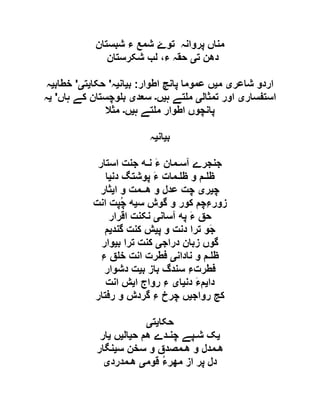 ‫تو‬ ‫پروانہ‬ ‫مناں‬‫ۓ‬‫شبستان‬ ‫ء‬ ‫شمع‬
‫ت‬ ‫دھن‬‫ی‬‫شکرستان‬ ‫لب‬ ،‫ء‬ ‫حقہ‬
‫شاعر‬ ‫اردو‬‫ی‬‫م‬‫ی‬‫اطوار‬ ‫پانچ‬ ‫عموما‬ ‫ں‬:‫ب‬‫ی‬‫ان‬‫ی‬‫ہ‬'‫حکا‬‫ی‬‫ت‬‫ی‬'‫خطاب‬‫ی‬‫ہ‬
‫استفسار‬‫ی‬‫تمثال‬ ‫اور‬‫ی‬‫ہ‬ ‫تے‬ ‫م‬‫ی‬‫ں‬‫۔‬‫سعد‬‫ی‬‫ہاں‬ ‫کے‬ ‫وچستان‬ ‫ب‬'‫ی‬‫ہ‬
‫پانچو‬‫ہ‬ ‫تے‬ ‫م‬ ‫اطوار‬ ‫ں‬‫ی‬‫ں‬‫۔‬‫مثال‬
‫ب‬‫ی‬‫ان‬‫ی‬‫ہ‬
‫جﻨﺠﺮے‬‫آس‬‫ـ‬‫ﻤان‬َ‫ﺀ‬‫ن‬‫ـ‬‫ﻪ‬‫جﻨﺖ‬‫اسﺘار‬
‫ﻇ‬‫ـ‬‫ﻢ‬‫و‬‫ﻇ‬‫ـ‬‫ﻤات‬َ‫ﺀ‬‫پﻮشﺘگ‬‫دنﯿا‬
‫چﯿﺮی‬‫چﺖ‬‫عﺪل‬‫و‬‫ھ‬‫ــ‬‫ﻤﺖ‬‫و‬‫ایﺜار‬
ِ‫ﺀ‬‫زور‬‫چﻢ‬‫کﻮر‬‫و‬‫گﻮش‬‫سﯿﻪ‬ُ‫چ‬‫ﭙﺖ‬‫انﺖ‬
‫حق‬َ‫ﺀ‬‫پﻪ‬‫آسانی‬‫نکﻨﺖ‬‫اقﺮار‬
َ‫ج‬‫ﻮ‬‫تﺮا‬‫دنﺖ‬‫و‬‫پﯿﺶ‬‫کﻨﺖ‬‫گﻨﺪیﻢ‬
‫گﻮں‬‫زبان‬‫دراجی‬‫کﻨﺖ‬‫تﺮا‬‫بﯿﻮار‬
‫ﻇ‬‫ـ‬‫ﻢ‬‫و‬‫نادانی‬‫فﻄﺮ‬‫ت‬‫انﺖ‬‫ق‬ ‫خ‬ِ‫ﺀ‬
ِ‫ﺀ‬‫فﻄﺮت‬‫سﻨﺪگ‬‫باز‬‫بﯿﺖ‬‫دشﻮار‬
َ‫ﺀ‬‫دایﻢ‬‫دنﯿای‬ِ‫ﺀ‬‫رواج‬‫ایﺶ‬‫انﺖ‬
‫کج‬‫رواجﯿﮟ‬‫چﺮخ‬ِ‫ﺀ‬‫گﺮدش‬‫و‬‫رفﺘار‬
‫حکا‬‫ی‬‫ت‬‫ی‬
‫یک‬‫ش‬‫ـ‬‫ﭙے‬‫چﻨ‬‫ـ‬‫ﺪے‬‫ھﻢ‬‫حﯿالﯿﮟ‬‫یار‬
‫ھ‬‫ـ‬‫ﻤﺪل‬‫و‬‫ھ‬‫ـ‬‫ﻤﺼﺪق‬‫و‬‫سﺨﻦ‬‫سﯿﻨگار‬
‫دل‬‫پﺮ‬‫از‬ُ‫ﺀ‬‫مھﺮ‬‫قﻮمی‬‫ھ‬‫ـ‬‫ﻤﺪردی‬
 