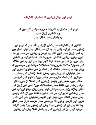 ‫د‬ ‫اور‬ ‫اردو‬‫ی‬‫لسان‬ ‫کا‬ ‫زبانوں‬ ‫گر‬‫ی‬‫ات‬‫ی‬‫اشتر‬‫اک‬
‫ق‬ ‫متع‬ ‫کے‬ ‫اردو‬‫ی‬‫نظر‬ ‫ہ‬‫ی‬‫ہ‬ ‫آتے‬ ‫ے‬ ‫چ‬ ‫معروف‬ ‫ات‬‫ی‬‫کہ‬ ‫ں‬
‫لشکر‬ ‫وہ‬‫ی‬‫ہے‬ ‫زبان‬‫۔‬
‫پنجاب‬ ‫وہ‬‫ی‬‫نک‬ ‫سے‬‫ی‬‫ہے‬‫۔‬
‫ان‬ ‫اردو‬ ‫کہ‬ ‫ہے‬ ‫لگتا‬ ‫گزرتے‬ ‫گمان‬ ‫سے‬ ‫اشتراک‬ ‫کے‬ ‫لفظوں‬
‫ترک‬ ‫سے‬ ‫زبانوں‬‫ی‬‫پائ‬ ‫ب‬‫ی‬‫ہے‬‫ی‬‫نک‬ ‫سے‬ ‫ان‬ ‫ا‬‫ی‬‫ہے‬‫۔‬‫اپن‬‫ی‬‫م‬ ‫اصل‬‫ی‬‫ں‬
‫ی‬‫کس‬ ‫ہ‬‫ی‬‫نہ‬ ‫سے‬ ‫زبان‬‫ی‬‫نک‬ ‫ں‬‫ی‬‫ی‬‫دوسر‬ ‫ا‬‫ی‬‫زبان‬‫ی‬‫برآمد‬ ‫سے‬ ‫اس‬ ‫ں‬
‫نہ‬‫ی‬‫ہو‬ ‫ں‬‫ئ‬‫ی‬‫ں‬‫۔‬‫زبان‬‫ی‬‫عالقائ‬ ‫ں‬‫ی‬‫ترک‬ ‫تحت‬ ‫کے‬ ‫ضرورت‬‫ی‬‫تشک‬ ‫و‬ ‫ب‬‫ی‬‫ل‬
‫پات‬‫ی‬‫ہ‬‫ی‬‫ں‬‫۔‬‫عالقہ‬ ‫اس‬ ‫وہ‬ ‫اور‬ ‫ہے‬ ‫ہوتا‬ ‫چر‬ ‫ک‬ ‫اپنا‬ ‫کا‬ ‫لفظ‬ ‫ہر‬ ‫کے‬ ‫ان‬
‫ماحول‬ ‫کے‬'‫حاالت‬'‫ضرور‬‫ی‬‫ات‬'‫معامالت‬'‫کا‬ ‫موسموں‬ ‫اور‬ ‫حوادث‬
‫ہے‬ ‫ہوتا‬ ‫پرتو‬‫۔‬‫م‬ ‫ان‬ ‫تحت‬ ‫کے‬ ‫حاالت‬ ‫بدلتے‬‫ی‬‫معنو‬ ‫ں‬‫ی‬'‫نحو‬‫ی‬‫اور‬
‫ہئت‬‫ی‬‫تبد‬‫ی‬‫ی‬‫آت‬ ‫اں‬‫ی‬‫رہت‬‫ی‬‫ہ‬‫ی‬‫ں‬‫۔‬‫الفاظ‬ ‫بعض‬‫زندگ‬‫ی‬‫بدلتے‬ ‫کے‬
‫س‬‫ی‬‫نار‬‫ی‬‫تحت‬ ‫کے‬ ‫و‬'‫ہ‬ ‫جاتے‬ ‫ہو‬ ‫متروف‬‫ی‬‫ں‬'‫ی‬‫ہو‬ ‫کچھ‬ ‫کے‬ ‫کچھ‬ ‫ا‬
‫ہ‬ ‫جاتے‬‫ی‬‫ں‬‫۔‬‫مقام‬‫ی‬‫بد‬ ‫اور‬‫ی‬‫س‬‫ی‬‫الفاظ‬ ‫کے‬ ‫زبانوں‬'‫م‬ ‫ان‬‫ی‬‫داخل‬ ‫ں‬
‫ہ‬ ‫رہتے‬ ‫ہوتے‬‫ی‬‫ں‬‫۔‬‫معن‬ ‫فظ‬ ‫ت‬‫ی‬‫م‬ ‫استعماللت‬‫ی‬‫ں‬'‫انہ‬‫ی‬‫ک‬ ‫زبان‬ ‫اس‬ ‫ں‬‫ی‬
‫انگ‬‫ی‬‫پڑت‬ ‫پکڑنا‬‫ی‬‫ہے‬‫۔‬‫دن‬‫ی‬‫ک‬ ‫ا‬‫ی‬‫کوئ‬‫ی‬‫بھ‬‫ی‬‫د‬ ‫زبان‬‫ی‬‫ل‬ ‫کھ‬‫ی‬‫ں‬'‫اس‬ ‫وہ‬
‫ہوگ‬ ‫نہ‬ ‫برعکس‬ ‫سے‬‫ی۔‬‫ذخ‬ ‫کے‬ ‫اس‬‫ی‬‫م‬ ‫رہءالفاظ‬‫ی‬‫بد‬ ‫گنت‬ ‫ان‬ ‫ں‬‫ی‬‫س‬‫ی‬
‫ی‬‫عن‬‫ی‬‫م‬ ‫الفاظ‬ ‫مہاجر‬‫ی‬‫ہ‬ ‫ں‬‫ی‬‫ئت‬‫ی‬‫تفہ‬ ‫اور‬‫ی‬‫م‬‫ی‬‫تبد‬‫ی‬‫ی‬‫آئ‬ ‫نظر‬ ‫اں‬‫ی‬‫گے‬ ‫ں‬‫۔‬
‫عرب‬‫ی‬‫فارس‬ ‫اور‬‫ی‬‫کا‬ ‫والوں‬'‫برصغ‬‫ی‬‫ق‬ ‫تع‬ ‫سے‬ ‫دراز‬ ‫عرصہ‬ ‫سے‬ ‫ر‬
‫ہے‬ ‫آتا‬ ‫چال‬‫۔‬‫ک‬ ‫ان‬‫ی‬‫نے‬ ‫زبانوں‬'‫ی‬‫ک‬ ‫ہاں‬‫ی‬‫پر‬ ‫زبانوں‬'‫اثرات‬ ‫اپنے‬
‫ک‬ ‫مرتب‬‫ی‬‫ے‬.‫ک‬ ‫ان‬‫ی‬‫لفظ‬ ‫بےشمار‬ ‫کے‬ ‫زبانوں‬'‫ی‬‫ک‬ ‫ہاں‬‫ی‬‫ز‬‫بانوں‬
 