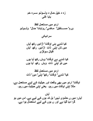 ‫ســرہ‬ ‫ولـــولـو‬ ‫د‬ ‫حـال‬ ‫خپل‬ ‫د‬ ‫زہ‬‫ځ‬‫م‬
‫غن‬ ‫بابا‬‫ی‬
‫م‬ ‫اردو‬‫ی‬‫لفظ‬ ‫مستعمل‬ ‫ں‬
‫و‬‫ړ‬‫م‬'‫مســــتقبل‬'‫مـاضي‬'‫روایات‬'‫حـال‬'‫ولـــولـو‬
‫سرائ‬‫ی‬‫ک‬‫ی‬
‫ک‬‫ی‬‫ہئ‬ ‫شئے‬ ‫ا‬‫ی‬‫اوقات‬'‫اڑائ‬‫ی‬‫آ‬ ‫رکھ‬ ‫ں‬‫ی‬‫اں‬
‫م‬‫ی‬‫اپن‬ ‫تاں‬ ‫ں‬‫ی‬‫اڑائ‬ ‫ذات‬‫ی‬‫آ‬ ‫رکھ‬ ‫ں‬‫ی‬‫اں‬
‫سوکڑ‬ ‫اقبال‬‫ی‬
‫ک‬‫ی‬‫اوقات‬ ‫ہے‬ ‫شئے‬ ‫ا‬'‫آ‬ ‫رکھ‬ ‫وہاں‬‫ی‬‫ہوں‬ ‫ا‬
‫م‬‫ی‬‫اپن‬ ‫تو‬ ‫ں‬‫ی‬‫آ‬ ‫رکھ‬ ‫وہاں‬ ‫ذات‬‫ی‬‫ہوں‬ ‫ا‬
‫م‬ ‫اردو‬‫ی‬‫لفظ‬ ‫مستعمل‬ ‫ں‬
‫ک‬‫ی‬‫ا‬'‫شئے‬'‫اوقات‬'‫رکھ‬'‫اپن‬‫ی‬'‫م‬‫ی‬‫ں‬'‫ذات‬
‫اوقات‬'‫م‬ ‫اردو‬‫ی‬‫بھ‬ ‫ں‬‫ی‬‫ح‬ ‫اور‬ ‫وقعت‬‫ی‬‫ث‬‫ی‬‫ل‬ ‫کے‬ ‫ت‬‫ی‬‫ہے‬ ‫مستعمل‬ ‫ے‬‫۔‬
‫اپن‬ ‫مثال‬‫ی‬‫م‬ ‫اوقات‬‫ی‬‫رہو‬ ‫ں‬‫۔‬‫ی‬‫عن‬‫ی‬‫اپن‬‫ی‬‫ح‬‫ی‬‫ث‬‫ی‬‫م‬ ‫ت‬‫ی‬‫رہو‬ ‫ں‬‫۔‬
‫آ‬‫ی‬‫اں‬
‫آ‬‫ی‬‫اں‬:‫م‬‫ی‬‫حشو‬ ‫ں‬ ‫ں‬‫ی‬‫نہ‬‫ی‬‫ں‬'‫ل‬ ‫کے‬ ‫ہوں‬ ‫کہ‬ ‫بل‬‫ی‬‫ہے‬ ‫ے‬‫۔‬‫م‬ ‫اس‬‫ی‬‫ہو‬ ‫ں‬
‫د‬ ‫گرا‬‫ی‬‫گ‬ ‫ا‬‫ی‬‫ل‬ ‫کے‬ ‫ہوں‬ ‫ں‬ ‫اور‬ ‫ہے‬ ‫ا‬‫ی‬‫ہے‬ ‫ہوا‬ ‫استعمال‬ ‫ے‬‫۔‬
 