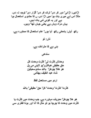 ‫اڑائ‬‫ی‬‫ں‬:‫اڑائ‬‫ی‬'‫د‬ ‫کر‬ ‫دور‬‫ی‬'‫د‬ ‫کر‬ ‫ترک‬‫ی‬'‫د‬ ‫گزار‬‫ی‬'‫د‬ ‫نہ‬ ‫توجہ‬‫ی۔‬
‫م‬ ‫نے‬ ‫اس‬ ‫مثال‬‫ی‬‫ر‬‫ی‬‫م‬ ‫ہوا‬ ‫بات‬‫ی‬‫د‬ ‫اڑا‬ ‫ں‬‫ی۔‬‫حشو‬ ‫کا‬ ‫ں‬‫ی‬‫ہوا‬ ‫استعمال‬
‫اور‬ ‫ہے‬‫ی‬‫کوئ‬ ‫ہ‬‫ی‬‫نئ‬‫ی‬‫نہ‬ ‫بات‬‫ی‬‫ں‬‫۔‬
‫ی‬‫ہ‬ ‫وہاں‬ ‫مراد‬ ‫ہاں‬‫ے‬‫ی‬‫عن‬‫ی‬‫تھا‬ ‫جہاں‬'‫وہ‬‫ی‬‫ں‬‫۔‬
‫آ‬ ‫رکھ‬‫ی‬‫اں‬:‫بامعن‬‫ی‬‫آ‬ ‫رکھ‬‫ی‬‫ہوں‬ ‫ا‬'‫ہے‬ ‫محاورہ‬ ‫کا‬ ‫استعمال‬ ‫عام‬‫۔‬
‫تاں‬:‫تو‬
‫ہئ‬‫ی‬‫ہے‬ ‫مترادف‬ ‫کا‬ ‫ہے‬‫۔‬
‫سندھ‬‫ی‬
‫ت‬ ‫کثرت‬ ‫وحدتاں‬‫ی‬'‫کل‬ ‫وحدت‬ ‫کثرت‬
‫حق‬ ‫حق‬‫ی‬‫ق‬‫ی‬‫ھ‬‫ی‬‫کثرو‬'‫ی‬‫ال‬ ‫و‬‫ی‬‫ئ‬‫ی‬‫م‬‫ی‬‫پل‬
‫چوھل‬ ‫ال‬ ‫ھ‬ ‫ھو‬'‫سندوسح‬ ‫باہللا‬‫ی‬‫ٹ‬‫ی‬‫ن‬
‫الط‬ ‫عبد‬ ‫شاہ‬‫ی‬‫بھٹائ‬ ‫ف‬‫ی‬
‫م‬ ‫اردو‬‫ی‬‫لف‬ ‫مستعمل‬ ‫ں‬‫ظ‬
‫کثرت‬'‫کثرت‬'‫وحدت‬'‫کل‬'‫حق‬'‫حق‬‫ی‬‫ق‬‫ی‬'‫باہللا‬
‫چوھل‬ ‫ھال‬ ‫ھو‬'‫ہے‬ ‫مہاورہ‬ ‫معروف‬‫۔‬‫م‬ ‫وحدت‬ ‫جب‬‫ی‬‫کثرت‬ ‫ں‬‫ی‬‫ا‬
‫م‬ ‫کثرت‬‫ی‬‫فطر‬ ‫ہونا‬ ‫اور‬ ‫آنا‬ ‫کا‬ ‫حال‬ ‫تو‬ ‫ہو‬ ‫چرچا‬ ‫کا‬ ‫وحدت‬ ‫ں‬‫ی‬‫س‬‫ی‬
 