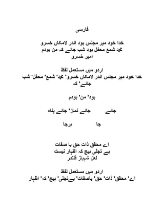 ‫فارس‬‫ی‬
‫م‬ ‫خود‬ ‫خدا‬‫ی‬‫خسرو‬ ‫المکاں‬ ‫اندر‬ ‫بود‬ ‫س‬ ‫مج‬ ‫ر‬
‫بودم‬ ‫من‬ ‫کہ‬ ‫جائے‬ ‫شب‬ ‫بود‬ ‫محفل‬ ‫شمع‬ ‫دمحم‬
‫ام‬‫ی‬‫خسرو‬ ‫ر‬
‫م‬ ‫اردو‬‫ی‬‫مستع‬ ‫ں‬‫لفظ‬ ‫مل‬
‫م‬ ‫خود‬ ‫خدا‬‫ی‬‫خسرو‬ ‫المکاں‬ ‫اندر‬ ‫س‬ ‫مج‬ ‫ر‬'‫دمحم‬'‫شمع‬'‫محفل‬'‫شب‬
‫جائے‬'‫کہ‬
‫بود‬'‫من‬'‫بودم‬
‫نماز‬ ‫جائے‬ ‫جائے‬'‫پناہ‬ ‫جائے‬
‫ہرجا‬ ‫جا‬
‫صفات‬ ‫با‬ ‫حق‬ ‫ذات‬ ‫محقق‬ ‫اے‬
‫تج‬ ‫بے‬‫ی‬‫ہ‬‫ی‬‫ن‬ ‫اظہار‬ ‫کہ‬ ‫چ‬‫ی‬‫ست‬
‫ندر‬ ‫ق‬ ‫شہباز‬ ‫لعل‬
‫م‬ ‫اردو‬‫ی‬‫لفظ‬ ‫مستعمل‬ ‫ں‬
‫اے‬'‫محقق‬'‫ذات‬'‫حق‬'‫باص‬‫فات‬'‫بےتج‬‫ی‬'‫ہ‬‫ی‬‫چ‬'‫کہ‬'‫اظہار‬
 