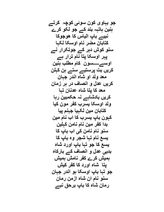‫بہاو‬ ‫جو‬‫ی‬‫سوئ‬ ‫کون‬‫ی‬‫کوچہ‬‫کرتے‬
‫ہن‬‫ی‬‫کرے‬ ‫لکو‬ ‫جو‬ ‫کے‬ ‫بند‬ ‫ہاتہہ‬ ‫ن‬
‫نب‬‫ی‬‫ال‬ ‫باپ‬ ‫ے‬‫ی‬‫ھوجوکا‬ ‫کا‬ ‫اس‬
‫لکہا‬ ‫اوسکا‬ ‫نام‬ ‫مضر‬ ‫کتابان‬
‫نے‬ ‫جوتکرار‬ ‫کے‬ ‫دہر‬ ‫کوش‬ ‫سنو‬
‫ہے‬ ‫ترار‬ ‫نام‬ ‫پتا‬ ‫اوسکا‬ ‫پہر‬
‫اوسے‬‫۔۔۔۔۔‬‫ہن‬ ‫ب‬ ‫مط‬ ‫کام‬ ‫سون‬‫ی‬‫ن‬
‫کر‬‫ی‬‫پرست‬ ‫بت‬ ‫ں‬‫ی‬‫ن‬ ‫کہ‬ ‫ہن‬ ‫ستے‬ ‫ے‬
‫جہان‬ ‫اندر‬ ‫شاہ‬ ‫او‬ ‫ولد‬ ‫معد‬
‫کر‬‫ی‬‫زمان‬ ‫ہر‬ ‫در‬ ‫انصاف‬ ‫و‬ ‫عدل‬ ‫ں‬
‫پتا‬ ‫کا‬ ‫معد‬‫تہا‬ ‫عدنان‬ ‫شاہ‬
‫کر‬‫ی‬‫حکمب‬ ‫نہ‬ ‫بادشاہے‬ ‫ں‬‫ی‬‫رہا‬ ‫ن‬
‫اوسکا‬ ‫ولد‬‫ی‬‫ک‬ ‫مون‬ ‫کفر‬ ‫سرب‬‫ی‬‫ا‬
‫م‬ ‫کتابان‬‫ی‬‫لکہ‬ ‫ن‬‫ی‬‫پ‬ ‫جہنم‬ ‫ا‬‫ی‬‫ا‬
‫باپ‬ ‫کہون‬‫ی‬‫م‬ ‫نام‬ ‫اب‬ ‫کا‬ ‫سرب‬‫ی‬‫ن‬
‫م‬ ‫کفر‬ ‫بدا‬‫ی‬‫کہ‬ ‫نامن‬ ‫نام‬ ‫ن‬‫ی‬‫ن‬
‫ک‬ ‫نامن‬ ‫نام‬ ‫سنو‬‫ی‬‫کا‬ ‫باپ‬ ‫اب‬
‫ی‬‫کا‬ ‫باپ‬ ‫وہ‬ ‫شجر‬ ‫تہا‬ ‫نام‬ ‫سع‬
‫ی‬‫شاہ‬ ‫اورد‬ ‫باپ‬ ‫تہا‬ ‫جو‬ ‫کا‬ ‫سع‬
‫بد‬‫یی‬‫بارکاہ‬ ‫کے‬ ‫انصاف‬ ‫و‬ ‫عدل‬
‫ہ‬‫م‬‫ی‬‫ہم‬ ‫نامش‬ ‫کفر‬ ‫کرے‬ ‫ش‬‫ی‬‫ش‬
‫ک‬ ‫کفر‬ ‫کا‬ ‫اورد‬ ‫شاہ‬ ‫پتا‬‫ی‬‫ش‬
‫جہان‬ ‫اندر‬ ‫ہو‬ ‫اوسکا‬ ‫باپ‬ ‫تہا‬ ‫جو‬
‫رمان‬ ‫ازمن‬ ‫شاہ‬ ‫ان‬ ‫نام‬ ‫سنو‬
‫نبے‬ ‫برحق‬ ‫باپ‬ ‫کا‬ ‫شاہ‬ ‫رمان‬
 