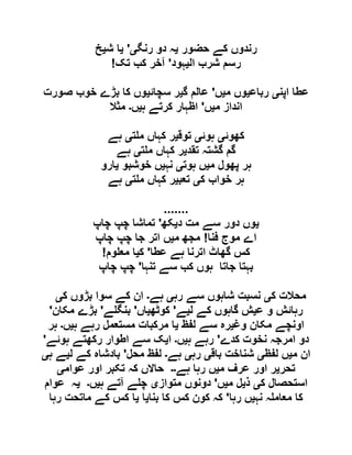 ‫حضور‬ ‫کے‬ ‫رندوں‬‫ی‬‫رنگ‬ ‫دو‬ ‫ہ‬‫ی‬'‫ی‬‫ش‬ ‫ا‬‫ی‬‫خ‬
! ‫ال‬ ‫شرب‬ ‫رسم‬‫ی‬‫ہود‬'‫تک‬ ‫کب‬ ‫آخر‬
‫اپن‬ ‫عطا‬‫ی‬‫رباع‬‫ی‬‫م‬ ‫وں‬‫ی‬‫ں‬'‫گ‬ ‫عالم‬‫ی‬‫سچائ‬ ‫ر‬‫ی‬‫صورت‬ ‫خوب‬ ‫بڑے‬ ‫کا‬ ‫وں‬
‫م‬ ‫انداز‬‫ی‬‫ں‬'‫ہ‬ ‫کرتے‬ ‫اظہار‬‫ی‬‫ں‬‫۔‬‫مثال‬
‫کھوئ‬‫ی‬‫ہوئ‬‫ی‬‫توق‬‫ی‬‫ت‬ ‫م‬ ‫کہاں‬ ‫ر‬‫ی‬‫ہے‬
‫تقد‬ ‫گشتہ‬ ‫گم‬‫ی‬‫ت‬ ‫م‬ ‫کہاں‬ ‫ر‬‫ی‬‫ہے‬
‫م‬ ‫پھول‬ ‫ہر‬‫ی‬‫ہوت‬ ‫ں‬‫ی‬‫نہ‬‫ی‬‫خوشبو‬ ‫ں‬‫ی‬‫ارو‬
‫ک‬ ‫خواب‬ ‫ہر‬‫ی‬‫تعب‬‫ی‬‫ت‬ ‫م‬ ‫کہاں‬ ‫ر‬‫ی‬‫ہے‬
.......
‫ی‬‫د‬ ‫مت‬ ‫سے‬ ‫دور‬ ‫وں‬‫ی‬‫کھ‬'‫چاپ‬ ‫چپ‬ ‫تماشا‬
‫فنا‬ ‫موج‬ ‫اے‬!‫م‬ ‫مجھ‬‫ی‬‫چاپ‬ ‫چپ‬ ‫جا‬ ‫اتر‬ ‫ں‬
! ‫عطا‬ ‫ہے‬ ‫اترنا‬ ‫گھاٹ‬ ‫کس‬'‫ک‬‫ی‬‫وم‬ ‫مع‬ ‫ا‬
‫تن‬ ‫سے‬ ‫کب‬ ‫ہوں‬ ‫جاتا‬ ‫بہتا‬‫ہا‬'‫چاپ‬ ‫چپ‬
‫ک‬ ‫محالت‬‫ی‬‫رہ‬ ‫سے‬ ‫شاہوں‬ ‫نسبت‬‫ی‬‫ہے‬‫۔‬‫ک‬ ‫بڑوں‬ ‫سوا‬ ‫کے‬ ‫ان‬‫ی‬
‫ع‬ ‫و‬ ‫رہائش‬‫ی‬‫ل‬ ‫کے‬ ‫گاہوں‬ ‫ش‬‫ی‬‫ے‬'‫کوٹھ‬‫ی‬‫اں‬'‫ے‬ ‫بنگ‬'‫مکان‬ ‫بڑے‬'
‫وغ‬ ‫مکان‬ ‫اونچے‬‫ی‬‫لفظ‬ ‫سے‬ ‫رہ‬‫ی‬‫ہ‬ ‫رہے‬ ‫مستعمل‬ ‫مرکبات‬ ‫ا‬‫ی‬‫ں‬‫۔‬‫ہر‬
‫کدے‬ ‫نخوت‬ ‫امرجہ‬ ‫دو‬'‫ہ‬ ‫رہے‬‫ی‬‫ں‬‫۔‬‫ا‬‫ی‬‫ہوئے‬ ‫رکھتے‬ ‫اطوار‬ ‫سے‬ ‫ک‬'
‫م‬ ‫ان‬‫ی‬‫لفظ‬ ‫ں‬‫ی‬‫باق‬ ‫شناخت‬‫ی‬‫رہ‬‫ی‬‫ہے‬‫۔‬‫م‬ ‫لفظ‬‫حل‬'‫ل‬ ‫کے‬ ‫بادشاہ‬‫ی‬‫ہ‬ ‫ے‬‫ی‬
‫تحر‬‫ی‬‫م‬ ‫عرف‬ ‫اور‬ ‫ر‬‫ی‬‫ہے‬ ‫رہا‬ ‫ں‬‫۔۔‬‫عوام‬ ‫اور‬ ‫تکبر‬ ‫کہ‬ ‫حاالں‬‫ی‬
‫ک‬ ‫استحصال‬‫ی‬‫ذ‬‫ی‬‫م‬ ‫ل‬‫ی‬‫ں‬'‫متواز‬ ‫دونوں‬‫ی‬‫ہ‬ ‫آتے‬ ‫ے‬ ‫چ‬‫ی‬‫ں‬‫۔‬‫ی‬‫عوام‬ ‫ہ‬
‫نہ‬ ‫ہ‬ ‫معام‬ ‫کا‬‫ی‬‫رہا‬ ‫ں‬'‫بنا‬ ‫کا‬ ‫کس‬ ‫کون‬ ‫کہ‬‫ی‬‫ا‬‫ی‬‫رہا‬ ‫ماتحت‬ ‫کے‬ ‫کس‬ ‫ا‬
 