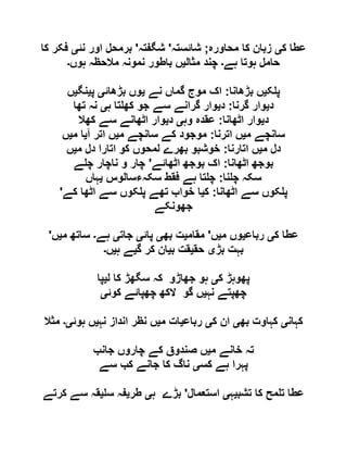 ‫ک‬ ‫عطا‬‫ی‬‫محاورہ‬ ‫کا‬ ‫زبان‬;‫شائستہ‬'‫شگفتہ‬'‫برمحل‬‫نئ‬ ‫اور‬‫ی‬‫کا‬ ‫فکر‬
‫ہے‬ ‫ہوتا‬ ‫حامل‬‫۔‬‫مثال‬ ‫چند‬‫ی‬‫ہوں‬ ‫مالحظہ‬ ‫نمونہ‬ ‫باطور‬ ‫ں‬‫۔‬
‫ک‬ ‫پ‬‫ی‬‫بڑھانا‬ ‫ں‬:‫نے‬ ‫گماں‬ ‫موج‬ ‫اک‬‫ی‬‫بڑھائ‬ ‫وں‬‫ی‬‫پ‬‫ی‬‫نگ‬‫ی‬‫ں‬
‫د‬‫ی‬‫گرنا‬ ‫وار‬:‫د‬‫ی‬‫ہ‬ ‫تا‬ ‫کھ‬ ‫جو‬ ‫سے‬ ‫گرانے‬ ‫وار‬‫ی‬‫تھا‬ ‫نہ‬
‫د‬‫ی‬‫اٹھانا‬ ‫وار‬:‫وہ‬ ‫عقدہ‬‫ی‬‫د‬‫ی‬‫کھال‬ ‫سے‬ ‫اٹھانے‬ ‫وار‬
‫م‬ ‫سانچے‬‫ی‬‫اترنا‬ ‫ں‬:‫م‬ ‫سانچے‬ ‫کے‬ ‫موجود‬‫ی‬‫آ‬ ‫اتر‬ ‫ں‬‫ی‬‫م‬ ‫ا‬‫ی‬‫ں‬
‫م‬ ‫دل‬‫ی‬‫اتارنا‬ ‫ں‬:‫م‬ ‫دل‬ ‫اتارا‬ ‫کو‬ ‫لمحوں‬ ‫بھرے‬ ‫خوشبو‬‫ی‬‫ں‬
‫اٹھانا‬ ‫بوجھ‬:‫اٹھائے‬ ‫بوجھ‬ ‫اک‬'‫ے‬ ‫چ‬ ‫ناچار‬ ‫و‬ ‫چار‬
‫نا‬ ‫چ‬ ‫سکہ‬:‫سکہءسالوس‬ ‫فقط‬ ‫ہے‬ ‫تا‬ ‫چ‬‫ی‬‫ہاں‬
‫اٹھانا‬ ‫سے‬ ‫کوں‬ ‫پ‬:‫ک‬‫ی‬‫کے‬ ‫اٹھا‬ ‫سے‬ ‫کوں‬ ‫پ‬ ‫تھے‬ ‫خواب‬ ‫ا‬'
‫جھونکے‬
‫ک‬ ‫عطا‬‫ی‬‫رباع‬‫ی‬‫م‬ ‫وں‬‫ی‬‫ں‬'‫مقام‬‫ی‬‫بھ‬ ‫ت‬‫ی‬‫پائ‬‫ی‬‫جات‬‫ی‬‫ہے‬‫۔‬‫م‬ ‫ساتھ‬‫ی‬‫ں‬'
‫بڑ‬ ‫بہت‬‫ی‬‫حق‬‫ی‬‫ب‬ ‫قت‬‫ی‬‫ک‬ ‫ان‬‫گ‬ ‫ر‬‫ی‬‫ہ‬ ‫ے‬‫ی‬‫ں‬‫۔‬
‫ک‬ ‫پھوہڑ‬‫ی‬‫ل‬ ‫کا‬ ‫سگھڑ‬ ‫کہ‬ ‫جھاڑو‬ ‫ہو‬‫ی‬‫پا‬
‫نہ‬ ‫چھپتے‬‫ی‬‫کوئ‬ ‫چھپائے‬ ‫الکھ‬ ‫گو‬ ‫ں‬‫ی‬
‫کہان‬‫ی‬‫بھ‬ ‫کہاوت‬‫ی‬‫ک‬ ‫ان‬‫ی‬‫رباع‬‫ی‬‫م‬ ‫ات‬‫ی‬‫نہ‬ ‫انداز‬ ‫نظر‬ ‫ں‬‫ی‬‫ہوئ‬ ‫ں‬‫ی۔‬‫مثال‬
‫م‬ ‫خانے‬ ‫تہ‬‫ی‬‫جانب‬ ‫چاروں‬ ‫کے‬ ‫صندوق‬ ‫ں‬
‫کس‬ ‫ہے‬ ‫پہرا‬‫ی‬‫سے‬ ‫کب‬ ‫جانے‬ ‫کا‬ ‫ناگ‬
‫تشب‬ ‫کا‬ ‫مح‬ ‫ت‬ ‫عطا‬‫ی‬‫ہ‬‫ی‬‫استعمال‬'‫ہ‬ ‫بڑے‬‫ی‬‫طر‬‫ی‬‫س‬ ‫فہ‬‫ی‬‫ک‬ ‫سے‬ ‫قہ‬‫رتے‬
 