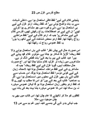 ‫فارس‬ ‫ع‬ ‫مط‬‫ی‬‫غزل‬‫ص‬69
‫پنجاب‬‫ی‬‫ل‬ ‫کے‬ ‫کالم‬‫ی‬‫ے‬'‫کاف‬ ‫لفظ‬‫ی‬‫ہے‬ ‫ہوا‬ ‫استعمال‬‫۔‬‫داخ‬‫ی‬‫شہادت‬
‫سے‬‫ی‬‫ہوت‬ ‫واضح‬ ‫بات‬ ‫ہ‬‫ی‬‫ہے‬'‫ر‬ ‫لفظ‬ ‫کہ‬‫ی‬‫ل‬ ‫کے‬ ‫غزل‬ ‫اردو‬ ‫ختہ‬‫ی‬‫ے‬
‫ہ‬‫ی‬‫ہے‬ ‫ہوا‬ ‫استعمال‬‫۔‬‫دل‬‫ی‬‫وغ‬‫ی‬‫م‬ ‫رہ‬‫ی‬‫کرتے‬ ‫ہوا‬ ‫مشاعرے‬ ‫جو‬ ‫ں‬
‫تھے‬'‫ل‬ ‫کے‬ ‫ان‬‫ی‬‫رکھت‬ ‫رواج‬ ‫اصطالحات‬ ‫دو‬ ‫ے‬‫ی‬‫تھ‬‫ی‬‫ں‬‫۔‬‫فارس‬‫ی‬‫کالم‬
‫ل‬ ‫کے‬‫ی‬‫مشاعرے‬ ‫ے‬'‫کے‬ ‫کالم‬ ‫اردو‬ ‫کہ‬ ‫جب‬‫ل‬‫ی‬‫ے‬'‫مراختے‬ ‫لفظ‬
‫تھا‬ ‫رکھتا‬ ‫رواج‬.‫ل‬ ‫کے‬ ‫شناخت‬ ‫محض‬ ‫اردو‬ ‫لفظ‬‫ی‬‫ہوں‬ ‫رہا‬ ‫لکھ‬ ‫ے‬'
‫ی‬‫عموم‬ ‫لفظ‬ ‫ہ‬‫ی‬‫تھا‬ ‫رکھتا‬ ‫نہ‬ ‫رواج‬‫۔‬
‫پ‬ ‫کے‬ ‫حال‬ ‫صورت‬ ‫اس‬‫ی‬‫نظر‬ ‫ش‬'‫واال‬ ‫ہونے‬ ‫استعمال‬ ‫ہاں‬ ‫کے‬ ‫غالب‬
‫ر‬ ‫لفظ‬‫ی‬‫ختہ‬'‫ہے‬ ‫جاتا‬ ‫ہو‬ ‫شکار‬ ‫کا‬ ‫گڑبڑ‬‫۔‬‫مولو‬‫ی‬‫کے‬ ‫ے‬ ‫پہ‬ ‫دمحم‬ ‫غالم‬
‫ہ‬‫ی‬‫ں‬'‫ہ‬ ‫کے‬ ‫غالب‬ ‫عہد‬‫ی‬‫ں‬‫ی‬‫کے‬ ‫بعد‬ ‫ا‬'‫بات‬‫قطع‬‫ی‬‫ہے‬ ‫تر‬ ‫الگ‬‫۔‬
‫م‬ ‫مشاعروں‬‫ی‬‫ز‬ ‫ں‬‫ی‬‫غزل‬ ‫تر‬ ‫ادہ‬‫ی‬‫سنا‬ ‫کالم‬ ‫ہ‬‫ی‬‫صورت‬ ‫آج‬ ‫اور‬ ‫تھا‬ ‫جاتا‬ ‫ا‬
‫نہ‬ ‫ف‬ ‫مخت‬ ‫حال‬‫ی‬‫ں‬‫۔‬‫گو‬‫ی‬‫ل‬ ‫کے‬ ‫غزل‬ ‫ا‬‫ی‬‫ر‬ ‫لفظ‬ ‫ے‬‫ی‬‫ختہ‬'‫کہ‬ ‫جب‬
‫ل‬ ‫کے‬ ‫مشاعرے‬‫ی‬‫تھا‬ ‫ہوتا‬ ‫استعمال‬ ‫مراختہ‬ ‫لفظ‬ ‫ے‬‫۔‬‫زبان‬ ‫المحالہ‬
‫ل‬ ‫کے‬‫ی‬‫کوئ‬ ‫ے‬‫ی‬‫ہوگا‬ ‫ہوتا‬ ‫استعمال‬ ‫لفظ‬ ‫دوسرا‬‫۔‬‫سے‬ ‫حساب‬ ‫اس‬
‫بھ‬ ‫ہاں‬ ‫کے‬ ‫غالب‬‫ی‬‫م‬ ‫کے‬ ‫غزل‬‫م‬ ‫عنوں‬‫ی‬‫ہے‬ ‫ہوا‬ ‫اسستعمال‬ ‫ں‬‫۔‬‫اگر‬
‫ی‬‫صاحب‬ ‫ہ‬'‫ہ‬ ‫کے‬ ‫بعد‬ ‫کے‬ ‫غالب‬‫ی‬‫ں‬'‫ب‬ ‫مط‬ ‫کا‬ ‫اس‬ ‫تو‬‫ی‬‫گا‬ ‫ٹھہرے‬ ‫ہ‬
‫ل‬ ‫گا‬ ‫ہو‬ ‫ہوتا‬ ‫استعمال‬ ‫زبان‬ ‫باطور‬ ‫اردو‬ ‫لفظ‬ ‫کہ‬‫ی‬‫عموم‬ ‫کن‬‫ی‬‫مہاورہ‬
‫تھا‬ ‫سکا‬ ‫بن‬ ‫نہ‬‫۔‬‫عموم‬ ‫کا‬ ‫اس‬‫ی‬‫ک‬ ‫بعد‬ ‫بہت‬ ‫بننا‬ ‫مہاورہ‬‫ی‬‫ہے‬ ‫بات‬‫۔‬
‫تھا‬ ‫ن‬ ‫چ‬ ‫عام‬ ‫کا‬ ‫لکھنے‬ ‫کر‬ ‫مال‬ ‫کو‬ ‫لفظوں‬‫۔‬‫م‬ ‫کتاب‬ ‫اس‬‫ی‬‫بھ‬ ‫ں‬‫ی‬‫ی‬‫ہ‬
‫ہے‬ ‫موجود‬ ‫ن‬ ‫چ‬‫۔‬‫مثال‬
‫ن‬ ‫جب‬‫ی‬‫ک‬‫ی‬‫بد‬‫ی‬‫گ‬ ‫ے‬ ‫ت‬‫ی‬‫نہ‬ ‫کجہ‬ ‫ہمسے‬‫ی‬‫ص‬ ‫سے‬ ‫ہم‬ ‫غم‬ ‫ں‬09
 