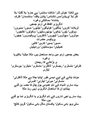 ‫ٹکٹ‬ ‫بے‬‘‫ڈنر‬ ‫خوش‬‘‫سائنس‬ ‫دلکشا‬‘‫حارم‬ ‫بے‬‘‫ٹ‬ ‫گ‬ ‫بال‬‘‫بال‬
‫ر‬ ‫ک‬‘‫آپر‬ ‫بال‬‫ی‬‫شن‬‘‫ناشناس‬ ‫مس‬‘‫پنشن‬‫ی‬‫افتہ‬‘‫سائنسدان‬‘‫رک‬ ‫ک‬
‫بادشاہ‬‘‫ٹ‬ ‫ممکن‬‫ی‬‫وغ‬‫ی‬‫رہ‬
‫انگر‬‫ی‬‫ز‬‫ی‬‫ک‬ ‫الفاظ‬‫ی‬‫جمع‬ ‫اردو‬‫ی‬‫ں‬
‫ٹربالت‬‘‫کاروں‬‘‫وں‬ ‫بنگ‬‘‫کول‬‫ی‬‫گوں‬‘‫ل‬‫ی‬‫ڈ‬‫ی‬‫وں‬‘‫مسوں‬‘‫ممبروں‬‘
‫ووٹوں‬‘‫وں‬ ‫ب‬‘‫بنکوں‬‘‫ی‬‫ون‬‫ی‬‫ورسٹ‬‫ی‬‫وں‬‘‫سکولوں‬‘‫کالجوں‬‘
‫موٹروں‬‘‫سپوٹروں‬‘‫ٹ‬‫ی‬‫چروں‬‘‫ڈاکٹروں‬‘‫پروف‬‫ی‬‫سروں‬‘‫ججوں‬‘
‫پروف‬‫ی‬‫حضرات‬ ‫سر‬
‫مس‬‫ی‬‫ں‬‘‫بس‬‫ی‬‫ں‬‘‫کار‬‫ی‬‫ں‬‘‫کال‬‫ی‬‫ں‬
‫کم‬‫ی‬‫ٹ‬‫ی‬‫اں‬‘‫سوسائٹ‬‫ی‬‫اں‬‘‫ورائ‬‫ی‬‫ٹ‬‫ی‬‫اں‬
‫جمع‬ ‫بعض‬‫ی‬‫م‬ ‫اردو‬ ‫ں‬‫ی‬‫ہ‬ ‫مستعمل‬ ‫واحد‬ ‫ں‬‫ی‬‫ں‬‫۔‬‫م‬ ‫مثال‬‫ی‬‫ڈ‬‫ی‬‫ا‬‘‫بکٹ‬‫ی‬‫ر‬‫ی‬‫ا‬
‫وغ‬‫ی‬‫رہ‬
‫ی‬‫رجحان‬ ‫کا‬ ‫بڑھانے‬
‫رک‬ ‫ک‬‫ی‬‘‫منسٹر‬‫ی‬‘‫رجسٹر‬‫ی‬‘‫ڈاکٹر‬‫ی‬‘‫ماسٹر‬‫ی‬‘‫من‬‫ی‬‫ٹر‬‫ی‬‘‫ب‬‫ی‬‫رسٹر‬‫ی‬‘
‫ل‬‫ی‬‫ڈر‬‫ی‬
‫ل‬ ‫کے‬ ‫بنانے‬ ‫مونث‬‫ی‬‫د‬ ‫ے‬‫ی‬‫س‬‫ی‬‫اپنا‬ ‫طور‬‫ی‬‫ڈاکٹرن‬ ‫مثال‬ ‫ہے‬ ‫جاتا‬ ‫ا‬‫ی‬‘
‫ماسٹرن‬‫ی‬‘‫مبرن‬‫ی‬‘‫ل‬‫ی‬‫ڈرن‬‫ی‬‘‫افسرن‬‫ی‬
‫سار‬ ‫بہت‬‫ی‬‫اش‬‫ی‬‫عموم‬ ‫نام‬ ‫کے‬ ‫اء‬‫ی‬‫گئے‬ ‫بن‬ ‫حصہ‬ ‫کا‬ ‫چال‬ ‫بول‬
‫ہ‬‫ی‬‫انگر‬ ‫استعمال‬ ‫کا‬ ‫ان‬ ‫نتاہم‬‫ی‬‫ز‬‫ی‬‫نہ‬‫ی‬‫رہا‬ ‫ں‬‫۔‬‫مثال‬
‫نج‬ ‫سارے‬ ‫بہت‬‫ی‬‫ا‬‫انگر‬ ‫نام‬ ‫کے‬ ‫داروں‬‫ی‬‫ز‬‫ی‬‫ی‬‫انگر‬ ‫ا‬‫ی‬‫ز‬‫ی‬‫گئے‬ ‫ہو‬ ‫نما‬
‫ہ‬‫ی‬‫ں‬‫۔‬‫مثال‬
‫سٹ‬‫ی‬‫و‬‫ی‬‫ہائ‬ ‫و‬‫ی‬‫سکول‬‘‫ہائ‬ ‫ماڈل‬ ‫پاکستان‬‫ی‬‫سکول‬‘‫گر‬‫ی‬‫کالج‬ ‫ن‬‘
 