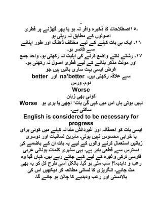 ‫۔‬
‫۔‬١٥‫ذخ‬ ‫کا‬ ‫اصطالحات‬‫ی‬‫ہو‬ ‫نہ‬ ‫وافر‬ ‫رہ‬‫ی‬‫فطر‬ ‫پر‬ ‫گھڑنے‬ ‫پھر‬ ‫ا‬‫ی‬
‫رہت‬ ‫نہ‬ ‫مطابق‬ ‫کے‬ ‫اصولوں‬‫ی‬‫ہو‬
١٦‫۔‬‫ا‬‫ی‬‫ہ‬ ‫ک‬‫ی‬‫ل‬ ‫کے‬ ‫کہنے‬ ‫بات‬‫ی‬‫اپنانے‬ ‫طور‬ ‫اور‬ ‫ڈھنگ‬ ‫ف‬ ‫مخت‬ ‫ے‬
‫ہو‬ ‫قاصر‬ ‫سے‬‫۔‬
١٧‫۔‬‫ن‬ ‫رشتے‬‫ک‬ ‫کرنے‬ ‫واضع‬ ‫اتے‬‫ی‬‫اہ‬‫ی‬‫رکھت‬ ‫نہ‬ ‫ت‬‫ی‬‫ہو‬‫۔‬‫جمع‬ ‫واحد‬
‫ل‬ ‫کے‬ ‫بنانے‬ ‫مذکر‬ ‫مونث‬ ‫اور‬‫ی‬‫فطر‬ ‫ے‬‫ی‬‫رکھت‬ ‫نہ‬ ‫اصول‬‫ی‬‫ہو‬‫۔‬
‫ا‬ ‫غرض‬‫ی‬‫س‬‫ی‬‫سار‬ ‫بہت‬‫ی‬‫بات‬‫ی‬‫ہ‬ ‫ں‬‫ی‬‫جو‬ ‫ں‬
better ‫اور‬ na’better ‫رکھت‬ ‫عالقہ‬ ‫سے‬‫ی‬‫ہ‬‫ی‬‫ں‬‫۔‬
‫دوم‬‫۔‬‫ورس‬
Worse
‫کوئ‬‫ی‬‫بھ‬‫ی‬‫زبان‬
Worse ‫نہ‬‫ی‬‫ہوت‬ ‫ں‬‫ی‬‫م‬ ‫اس‬ ‫ہاں‬‫ی‬‫کہ‬ ‫ں‬‫ی‬‫بات‬ ‫گئ‬‘‫اچھ‬‫ی‬‫ی‬‫بر‬ ‫ا‬‫ی‬‫ہو‬
‫سکت‬‫ی‬‫ہ‬‫ے‬‫۔‬
English is considered to be necessary for
progress
‫ا‬‫ی‬‫س‬‫ی‬‫غ‬ ‫اور‬ ‫احمقانہ‬ ‫کو‬ ‫بات‬‫ی‬‫م‬ ‫کہنے‬ ‫مندانہ‬ ‫ردانش‬‫ی‬‫کوئ‬ ‫ں‬‫ی‬‫برائ‬
‫ی‬‫خراب‬ ‫ا‬‫ی‬‫نہ‬ ‫محسوس‬‫ی‬‫ہوت‬ ‫ں‬‫ی۔‬‫ماہر‬‫ی‬‫لسان‬ ‫ن‬‫ی‬‫دوسر‬ ‫اور‬ ‫ات‬‫ی‬
‫زبان‬‫ی‬‫ل‬ ‫کے‬ ‫والوں‬ ‫کرنے‬ ‫استعمال‬ ‫ں‬‫ی‬‫ے‬‫ی‬‫ک‬ ‫ہاضمے‬ ‫کے‬ ‫ان‬ ‫بات‬ ‫ہ‬‫ی‬
‫قطع‬ ‫سے‬ ‫دسترس‬‫ی‬‫ہے‬ ‫باہر‬‫۔‬‫ی‬‫ہ‬‫ی‬‫سنہر‬‫ی‬‫مات‬ ‫ک‬‫ی‬‫ونان‬‫ی‬‫عرب‬‫ی‬
‫فارس‬‫ی‬‫ترک‬‫ی‬‫وغ‬‫ی‬‫ل‬ ‫کے‬ ‫رہ‬‫ی‬‫ہ‬ ‫رہے‬ ‫جاتے‬ ‫کہے‬ ‫ے‬‫ی‬‫ں‬‫۔‬‫گ‬ ‫کہاں‬‫ی‬‫وہ‬ ‫ا‬
‫دابدبہ؟‬ ‫و‬ ‫رعب‬!‫مٹ‬ ‫سب‬‫ی‬‫گ‬ ‫ہو‬‫ی‬‫ا‬‫۔‬‫اس‬ ‫بالکل‬‫ی‬‫کو‬ ‫کل‬ ‫طرح‬‫ی‬‫بھ‬ ‫ہ‬‫ی‬
‫جائے‬ ‫مٹ‬‫۔‬‫انگر‬‫ی‬‫ز‬‫ی‬‫لسان‬ ‫کا‬‫ی‬‫د‬ ‫کر‬ ‫مطالعہ‬‫ی‬‫کھ‬‫ی‬‫ک‬ ‫اس‬ ‫ں‬‫ی‬
‫باالدست‬‫ی‬‫گا‬ ‫جائے‬ ‫ہو‬ ‫چانن‬ ‫کا‬ ‫ودبدبے‬ ‫رعب‬ ‫اور‬‫۔‬
 