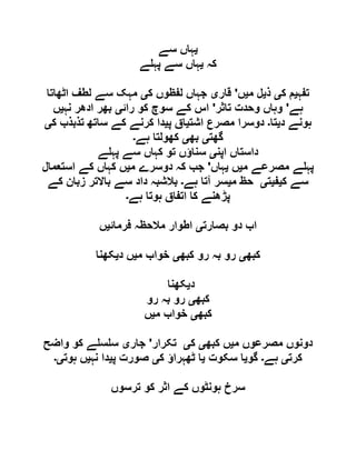 ‫ی‬‫سے‬ ‫ہاں‬
‫کہ‬‫ی‬‫ے‬ ‫پہ‬ ‫سے‬ ‫ہاں‬
‫تفہ‬‫ی‬‫ک‬ ‫م‬‫ی‬‫ذ‬‫ی‬‫م‬ ‫ل‬‫ی‬‫ں‬'‫قار‬‫ی‬‫ک‬ ‫لفظوں‬ ‫جہاں‬‫ی‬‫اٹھاتا‬ ‫لطف‬ ‫سے‬ ‫مہک‬
‫ہے‬'‫تاثر‬ ‫وحدت‬ ‫وہاں‬'‫رائ‬ ‫کو‬ ‫سوچ‬ ‫کے‬ ‫اس‬‫ی‬‫نہ‬ ‫ادھر‬ ‫بھر‬‫ی‬‫ں‬
‫د‬ ‫ہونے‬‫ی‬‫تا‬‫۔‬‫اشت‬ ‫مصرع‬ ‫دوسرا‬‫ی‬‫پ‬ ‫اق‬‫ی‬‫ک‬ ‫تذبذب‬ ‫ساتھ‬ ‫کے‬ ‫کرنے‬ ‫دا‬‫ی‬
‫گھت‬‫ی‬‫بھ‬‫ی‬‫کھولت‬‫ہے‬ ‫ا‬‫۔‬
‫اپن‬ ‫داستاں‬‫ی‬‫ے‬ ‫پہ‬ ‫سے‬ ‫کہاں‬ ‫تو‬ ‫سناؤں‬
‫م‬ ‫مصرعے‬ ‫ے‬ ‫پہ‬‫ی‬‫ں‬‫ی‬‫ہاں‬'‫م‬ ‫دوسرے‬ ‫کہ‬ ‫جب‬‫ی‬‫استعمال‬ ‫کے‬ ‫کہاں‬ ‫ں‬
‫ک‬ ‫سے‬‫ی‬‫ف‬‫ی‬‫ت‬‫ی‬‫م‬ ‫حظ‬‫ی‬‫ہے‬ ‫آتا‬ ‫سر‬‫۔‬‫کے‬ ‫زبان‬ ‫باالتر‬ ‫سے‬ ‫داد‬ ‫بالشبہ‬
‫ہے‬ ‫ہوتا‬ ‫اتفاق‬ ‫کا‬ ‫پڑھنے‬‫۔‬
‫بصارت‬ ‫دو‬ ‫اب‬‫ی‬‫فرمائ‬ ‫مالحظہ‬ ‫اطوار‬‫ی‬‫ں‬
‫کبھ‬‫ی‬‫کبھ‬ ‫رو‬ ‫بہ‬ ‫رو‬‫ی‬‫م‬ ‫خواب‬‫ی‬‫د‬ ‫ں‬‫ی‬‫کھنا‬
‫د‬‫ی‬‫کھنا‬
‫کبھ‬‫ی‬‫رو‬ ‫بہ‬ ‫رو‬
‫کبھ‬‫ی‬‫م‬ ‫خواب‬‫ی‬‫ں‬
‫م‬ ‫مصرعوں‬ ‫دونوں‬‫ی‬‫کبھ‬ ‫ں‬‫ی‬‫ک‬‫ی‬‫تکرار‬'‫جار‬‫ی‬‫واضح‬ ‫کو‬ ‫ے‬ ‫س‬ ‫س‬
‫کرت‬‫ی‬‫ہے‬‫۔‬‫گو‬‫ی‬‫سکوت‬ ‫ا‬‫ی‬‫ک‬ ‫ٹھہراؤ‬ ‫ا‬‫ی‬‫پ‬ ‫صورت‬‫ی‬‫نہ‬ ‫دا‬‫ی‬‫ہوت‬ ‫ں‬‫ی۔‬
‫ترسوں‬ ‫کو‬ ‫اثر‬ ‫کے‬ ‫ہونٹوں‬ ‫سرخ‬
 