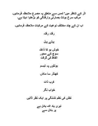 ‫م‬ ‫تناظر‬ ‫کے‬ ‫اثر‬‫ی‬‫ں‬'‫ق‬ ‫متع‬ ‫سے‬ ‫لمس‬‫ی‬‫فرمائ‬ ‫مالحظہ‬ ‫مصرع‬ ‫ہ‬‫ی‬‫ں‬‫۔‬
‫بصارت‬ ‫ہونٹ‬ ‫سرخ‬ ‫مرکب‬‫ی‬‫وارفتگ‬‫ی‬‫د‬ ‫بڑھاوا‬ ‫کو‬‫ی‬‫ہے‬ ‫تا‬‫۔‬
‫نوع‬ ‫ف‬ ‫مخت‬ ‫چند‬ ‫کے‬ ‫ان‬ ‫اب‬‫ی‬‫فرمائ‬ ‫مالحظہ‬ ‫مرکبات‬ ‫کے‬ ‫ت‬‫ی‬‫ں‬‫۔‬
‫رفتہ‬ ‫رفتہ‬
‫پہل‬ ‫ے‬ ‫پہ‬
‫ذائقہ‬ ‫کا‬ ‫بو‬ ‫خوش‬
‫محور‬ ‫کے‬ ‫سوچ‬
‫ک‬ ‫الفاظ‬‫ی‬‫گرفت‬
‫تبسم‬ ‫پہ‬ ‫ہونٹوں‬
‫مکاں‬ ‫سا‬ ‫کھنڈر‬
‫ذات‬ ‫کرب‬
‫نگر‬ ‫خواب‬
‫ک‬ ‫نقش‬‫ی‬‫تشنگ‬ ‫نظم‬‫ی‬‫ا‬ ‫پر‬‫ی‬‫ڈال‬ ‫نظر‬ ‫ک‬‫ی‬‫ں‬
‫ت‬‫ی‬‫ر‬‫ی‬‫ی‬‫ہے‬ ‫بادل‬ ‫اک‬ ‫اد‬
‫سے‬ ‫بادل‬ ‫پر‬
 