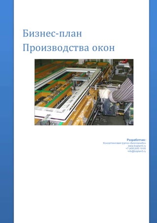 Бизнес-план
Производства окон
Разработчик:
Консалтинговая группа «БизпланиКо»
www.bizplan5.ru
+7 (495) 645 18 95
info@bizplan5.ru
 