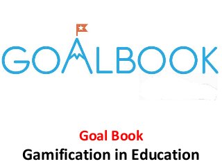 Goal Book
Gamification in Education
 