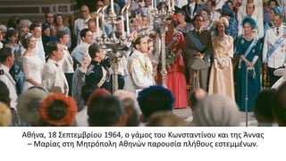 Αθήνα, 18 Σεπτεμβρίου 1964, ο γάμος του Κωνσταντίνου και της Άννας
– Μαρίας στη Μητρόπολη Αθηνών παρουσία πλήθους εστεμμένων.
 