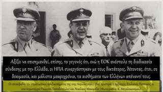 Αξίζει να επισημανθεί, επίσης, το γεγονός ότι, ενώ η ΕΟΚ ανέστειλε τη διαδικασία
σύνδεσης με την Ελλάδα, οι ΗΠΑ συνεργάστηκαν με τους δικτάτορες, θέτοντας, έτσι, σε
δοκιμασία, και μάλιστα μακροχρόνια, τα αισθήματα των Ελλήνων απέναντί τους.
Οι επικεφαλής του στρατιωτικού πραξικοπήματος της 21ης Απριλίου 1967. Από αριστερά: ο ταξίαρχος Στυλιανός Παττακός, οι
συνταγματάρχες Γεώργιος Παπαδόπουλος και Νικόλαος Μακαρέζος (Φωτογραφία: Κ. Μεγαλοκονόμου).
 