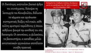 Οι δικτάτορες ανέστειλαν βασικά άρθρα
του συντάγματος, διέκοψαν τη
λειτουργία του Κοινοβουλίου, διέλυσαν
τα κόμματα και οργάνωσαν
συστηματικές διώξεις πολιτικών, κάθε
πολίτη αριστερού παρελθόντος ή όποιου
εκδήλωνε φανερά την αντίθεσή του στη
δικτατορία. Οι εκτοπίσεις, οι φυλακίσεις,
τα βασανιστήρια, οι καταδίκες μελών
αντιστασιακών οργανώσεων αποτέλεσαν
συνήθη πρακτική.
Εκπομπή του σταθμού ενόπλων δυνάμεων
μετά την κατάληψη του ΕΙΡ από το στρατό
την 21η Απριλίου 1967.
 