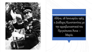 Αθήνα, 28 Ιανουαρίου 1963,
ο Διάδοχος Κωνσταντίνος με
την αρραβωνιαστικιά του
Πριγκίπισσα Άννα –
Μαρία.
 