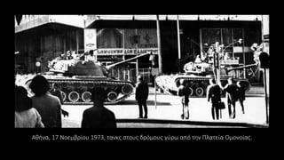 Αθήνα, 17 Νοεμβρίου 1973, τανκς στους δρόμους γύρω από την Πλατεία Ομονοίας.
 