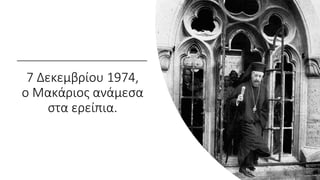 7 Δεκεμβρίου 1974,
ο Μακάριος ανάμεσα
στα ερείπια.
 