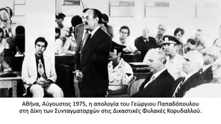 Αθήνα, Αύγουστος 1975, η απολογία του Γεώργιου Παπαδόπουλου
στη Δίκη των Συνταγματαρχών στις Δικαστικές Φυλακές Κορυδαλλού.
 