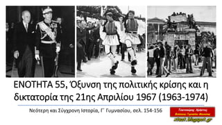 ΕΝΟΤΗΤΑ 55, Όξυνση της πολιτικής κρίσης και η
δικτατορία της 21ης Απριλίου 1967 (1963-1974)
Νεότερη και Σύγχρονη Ιστορία, Γ΄ Γυμνασίου, σελ. 154-156
 