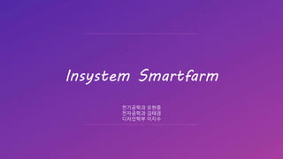 ⓒSaebyeol Yu. Saebyeol’s PowerPoint
Insystem Smartfarm
전기공학과 오현중
전자공학과 김태경
디자인학부 이지수
 