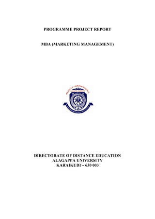 PROGRAMME PROJECT REPORT
MBA (MARKETING MANAGEMENT)
DIRECTORATE OF DISTANCE EDUCATION
ALAGAPPA UNIVERSITY
KARAIKUDI – 630 003
 