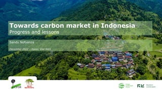 Towards carbon market in Indonesia
Progress and lessons
Sandy Nofyanza
December 2022 – Hanoi, Viet Nam
 