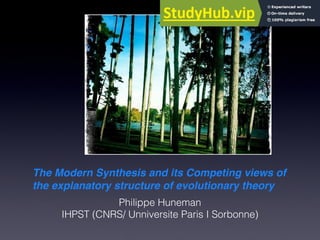 The Modern Synthesis and its Competing views of
the explanatory structure of evolutionary theory
Philippe Huneman
IHPST (CNRS/ Unniversite Paris I Sorbonne)
 