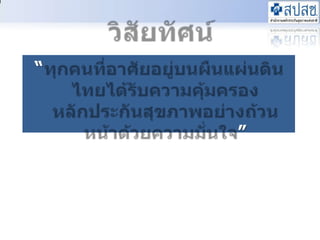 วิสัยทัศȨ“ทุกคนที่อาศัยอยู่บนผืȨผ่ȨินไทยไึϹรับความคุ้มครองหลักประกัȨุྺภาพอย่างถ้วนหน้าึϹวยความมั่นใจ”4