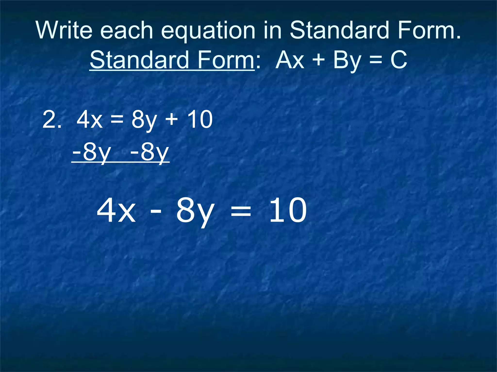 Write each equation in Standard Form. Standard Form :  Ax + By = C 2.  4x = 8y + 10 -8y  -8y 4x - 8y = 10 