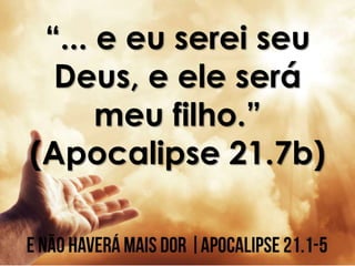 “... e eu serei seu
Deus, e ele será
meu filho.”
(Apocalipse 21.7b)
 