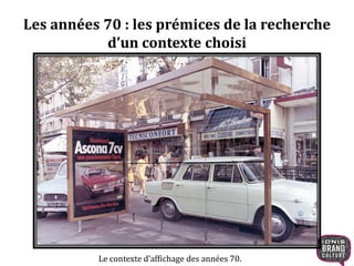 Les années 70 : les prémices de la recherche 
d’un contexte choisi 
Le contexte d’affichage des années 70. 
 