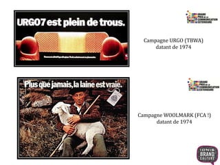 Campagne URGO (TBWA) 
datant de 1974 
Campagne WOOLMARK (FCA !) 
datant de 1974 
 