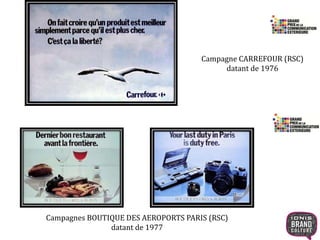 Campagne CARREFOUR (RSC) 
datant de 1976 
Campagnes BOUTIQUE DES AEROPORTS PARIS (RSC) 
datant de 1977 
 