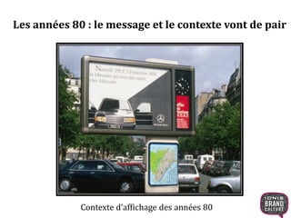 Les années 80 : le message et le contexte vont de pair 
Contexte d’affichage des années 80 
 