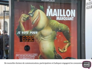 De nouvelles formes de communication, participatives et ludiques engagent les consommateurs. 
 
