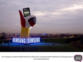 Les marques sortent entièrement du cadre de la communication extérieure classique pour surprendre 
les consommateurs. 
 