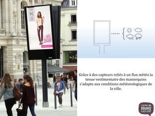 Grâce à des capteurs reliés à un flux météo la 
tenue vestimentaire des mannequins 
s’adapte aux conditions météorologiques de 
33 
la ville. 
 