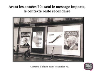 Avant les années 70 : seul le message importe, 
le contexte reste secondaire 
Contexte d’affiche avant les années 70. 
 