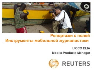 Репортажи с полей
Инструменты мобильной журналистики
                               ILICCO ELIA
                   Mobile Products Manager
 