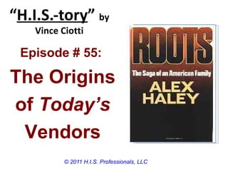 “H.I.S.-tory” by
    Vince Ciotti

 Episode # 55:

The Origins
of Today’s
 Vendors
           © 2011 H.I.S. Professionals, LLC
 