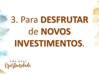 3. Para DESFRUTAR
de NOVOS
INVESTIMENTOS.
 