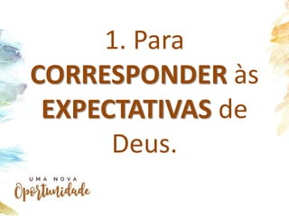 1. Para
CORRESPONDER às
EXPECTATIVAS de
Deus.
 