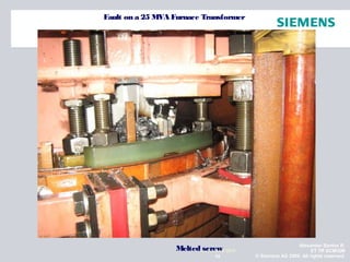 Alexander Santos R.
ET TR SCMQM
© Siemens AG 2009. All rights reserved.53
NOVIEMBRE 2010Melted screw
Fault on a 25 MVA Furnace Transformer
 
