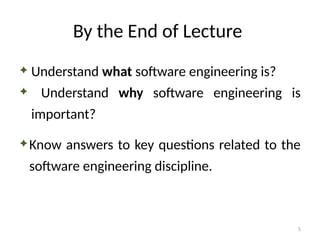 5
By the End of Lecture
 Understand what software engineering is?
 Understand why software engineering is
important?
Know answers to key questions related to the
software engineering discipline.
 