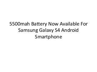 5500mah Battery Now Available For
Samsung Galaxy S4 Android
Smartphone
 